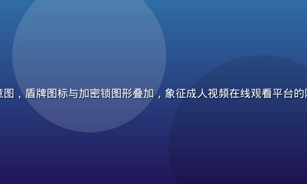 数据安全示意图，盾牌图标与加密锁图形叠加，象征成人视频在线观看平台的隐私保护机制