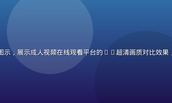 深紫色调技术图示，展示成人视频在线观看平台的4K超清画质对比效果，专业评测氛围
